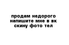 продам недорого напишите мне в вк скину фото тел